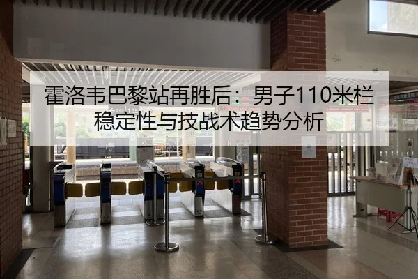 霍洛韦巴黎站再胜后：男子110米栏稳定性与技战术趋势分析