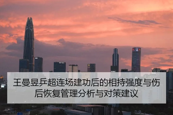 王曼昱乒超连场建功后的相持强度与伤后恢复管理分析与对策建议