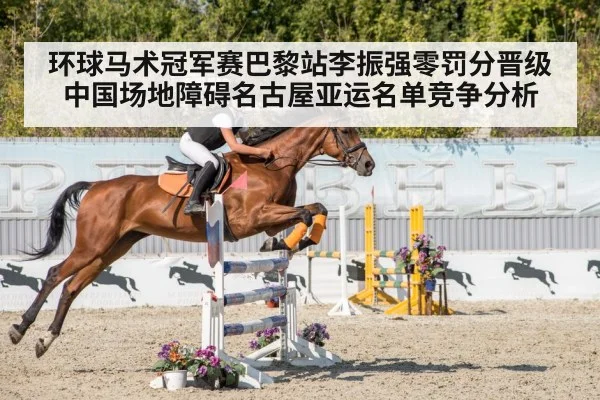 环球马术冠军赛巴黎站李振强零罚分晋级 中国场地障碍名古屋亚运名单竞争分析