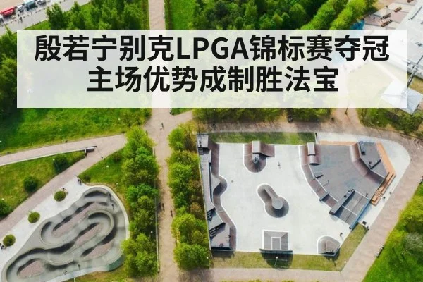 殷若宁别克LPGA锦标赛夺冠 主场优势成制胜法宝
