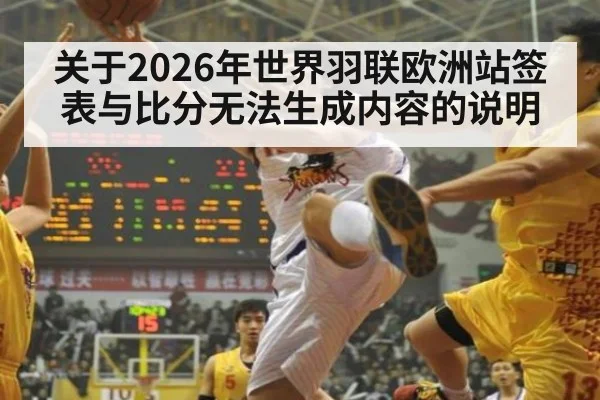 关于2026年世界羽联欧洲站签表与比分无法生成内容的说明