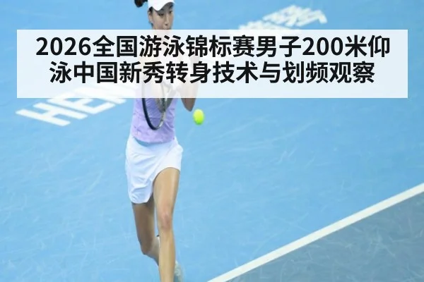 2026全国游泳锦标赛男子200米仰泳中国新秀转身技术与划频观察