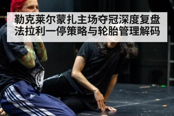 勒克莱尔蒙扎主场夺冠深度复盘 法拉利一停策略与轮胎管理解码