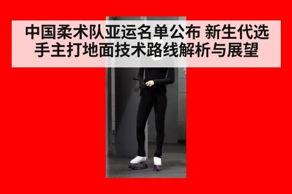 中国柔术队亚运名单公布 新生代选手主打地面技术路线解析与展望