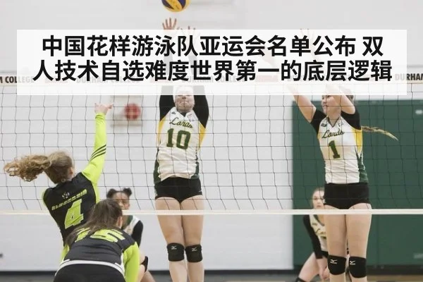 中国花样游泳队亚运会名单公布 双人技术自选难度世界第一的底层逻辑