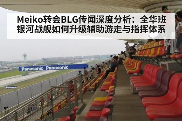 Meiko转会BLG传闻深度分析：全华班银河战舰如何升级辅助游走与指挥体系